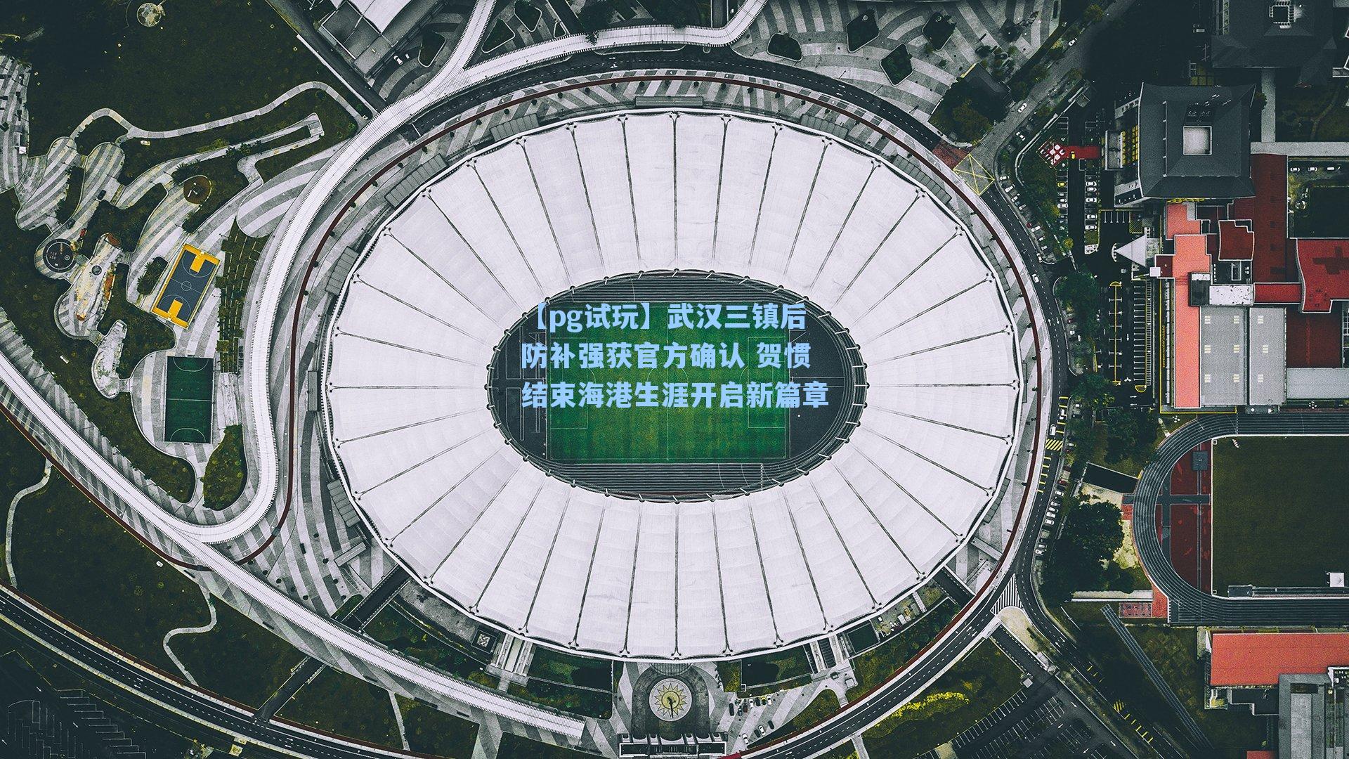 武汉三镇后防补强获官方确认 贺惯结束海港生涯开启新篇章