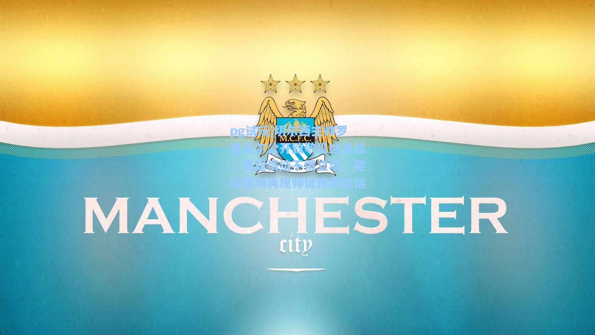 切尔西主帅罗塞尼尔公开致敬瓜迪奥拉,英雄情结不惧立场,英超赛场再现师徒传承佳话