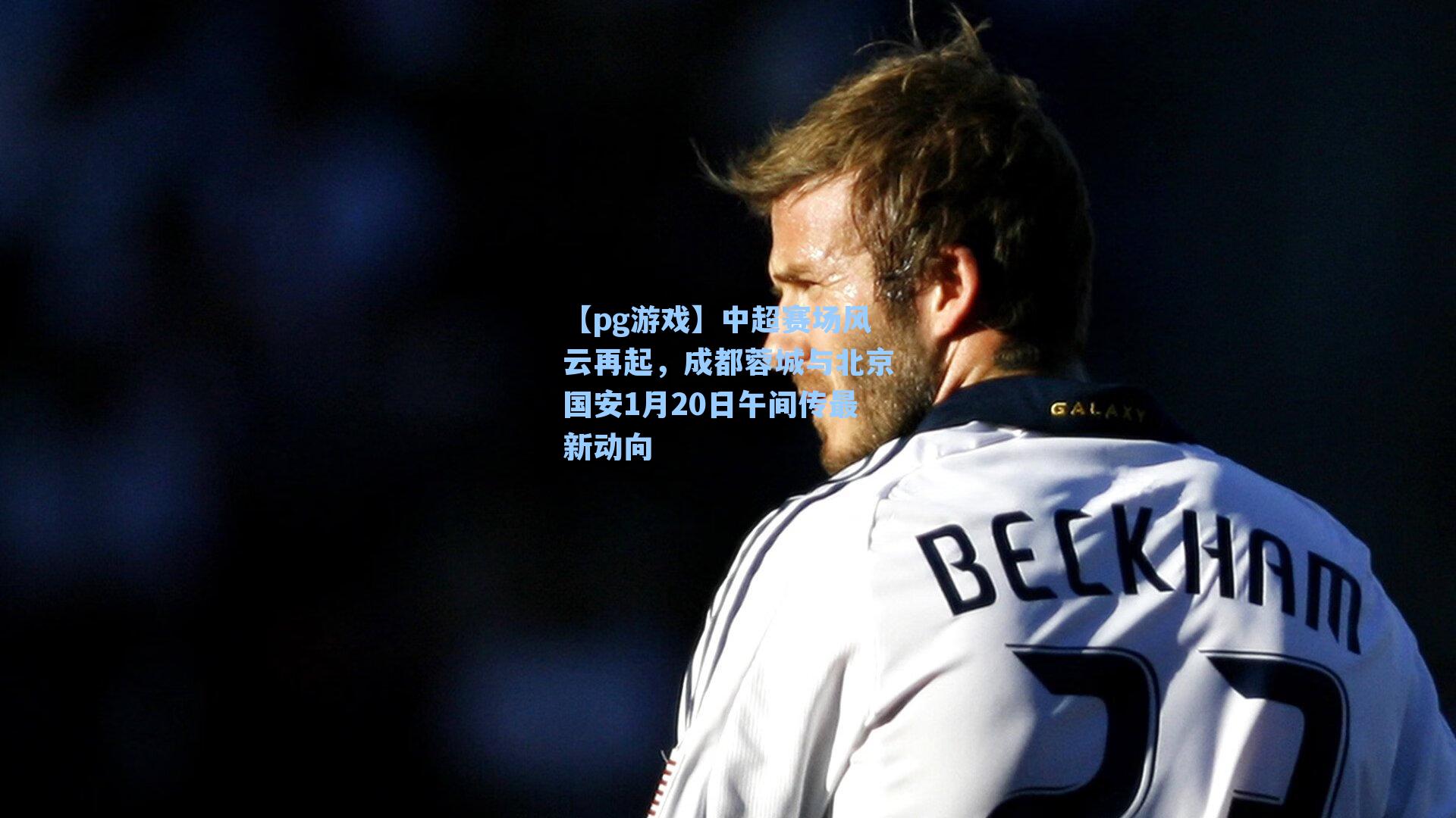 中超赛场风云再起，成都蓉城与北京国安1月20日午间传最新动向