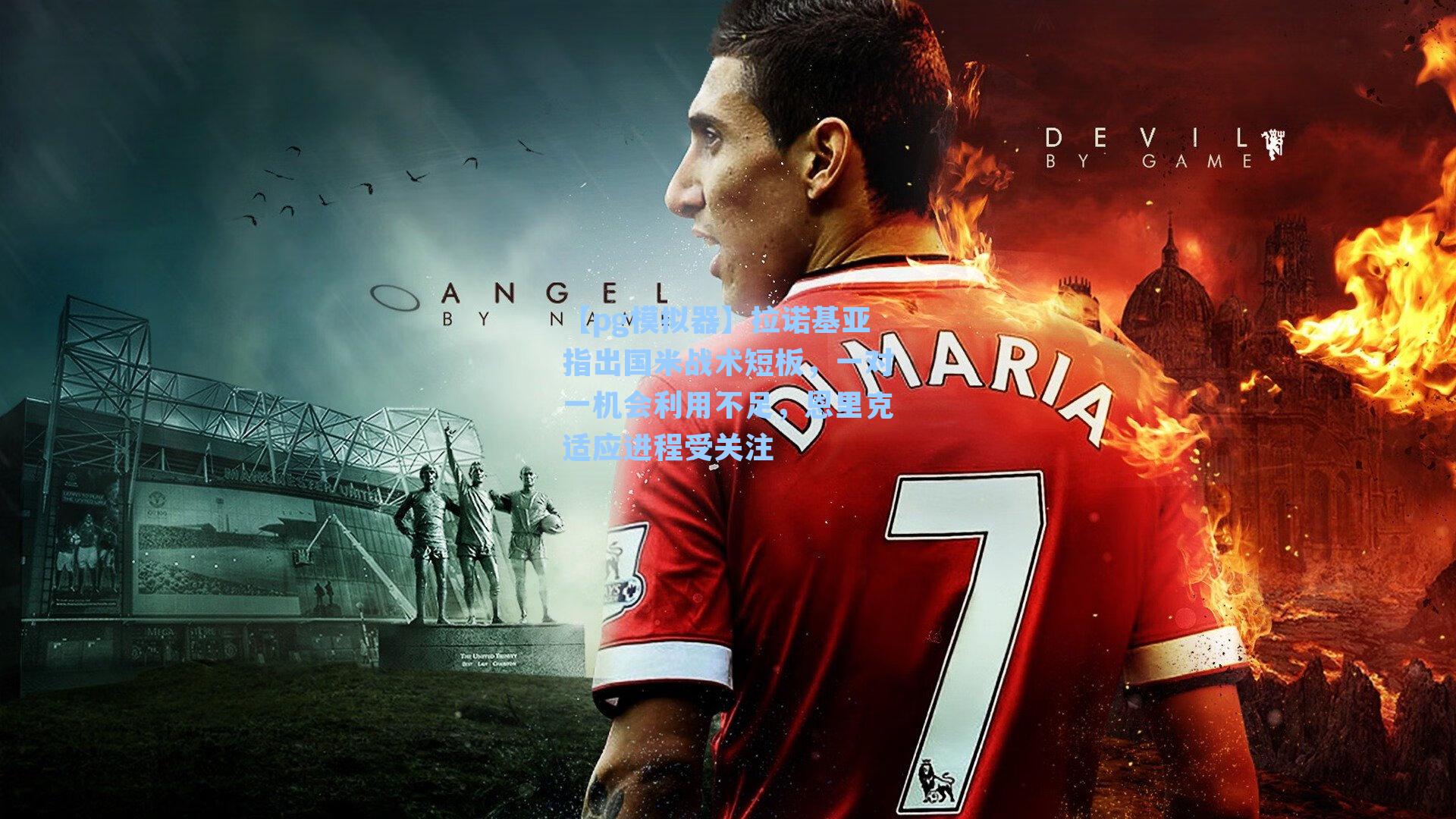 拉诺基亚指出国米战术短板，一对一机会利用不足，恩里克适应进程受关注