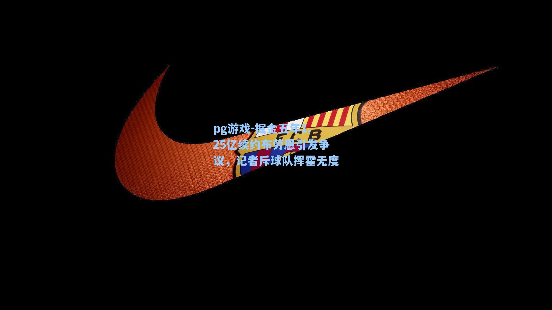 掘金五年1.25亿续约布劳恩引发争议，记者斥球队挥霍无度